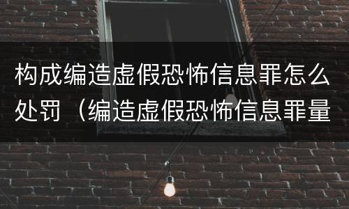 构成编造虚假恐怖信息罪怎么处罚（编造虚假恐怖信息罪量刑）