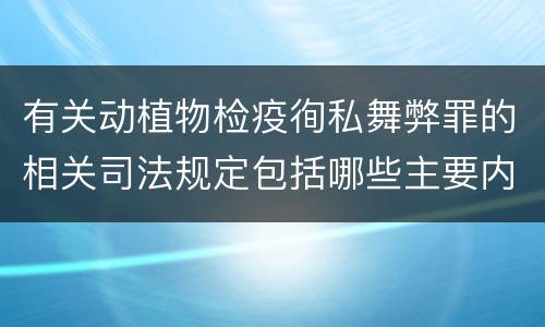 有关动植物检疫徇私舞弊罪的相关司法规定包括哪些主要内容