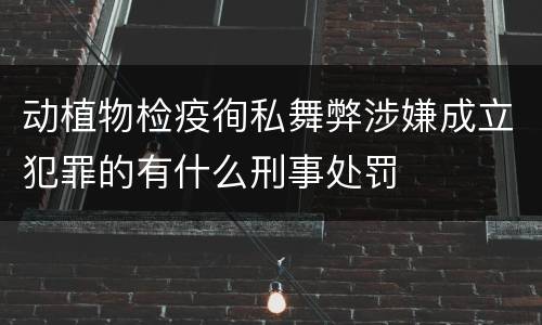 动植物检疫徇私舞弊涉嫌成立犯罪的有什么刑事处罚