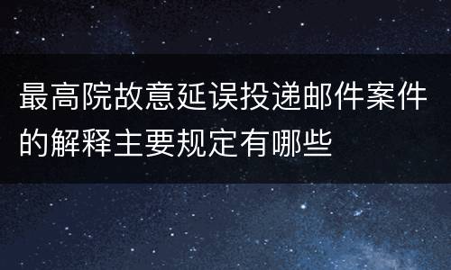 最高院故意延误投递邮件案件的解释主要规定有哪些