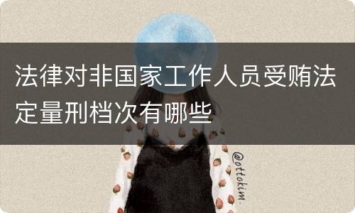 法律对非国家工作人员受贿法定量刑档次有哪些
