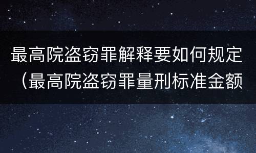 最高院盗窃罪解释要如何规定（最高院盗窃罪量刑标准金额）