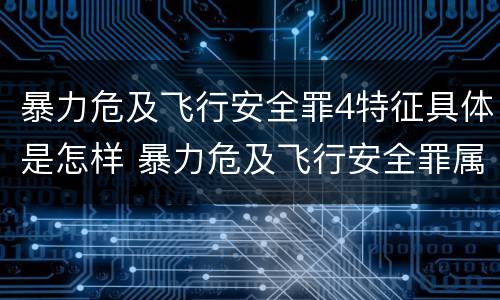 暴力危及飞行安全罪4特征具体是怎样 暴力危及飞行安全罪属于