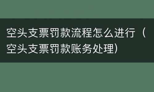 空头支票罚款流程怎么进行（空头支票罚款账务处理）