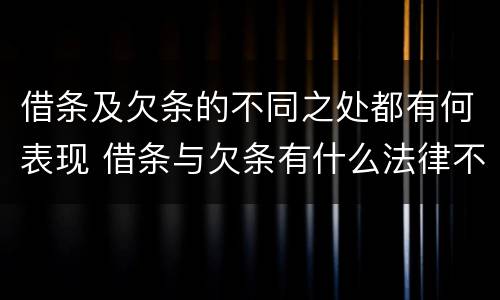 借条及欠条的不同之处都有何表现 借条与欠条有什么法律不同依据