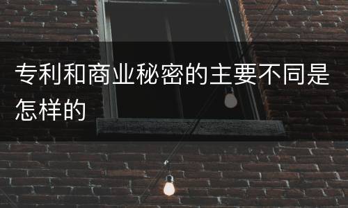 专利和商业秘密的主要不同是怎样的