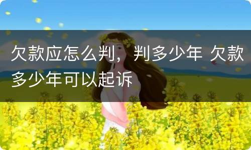 欠款应怎么判，判多少年 欠款多少年可以起诉