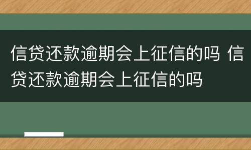 信贷还款逾期会上征信的吗 信贷还款逾期会上征信的吗