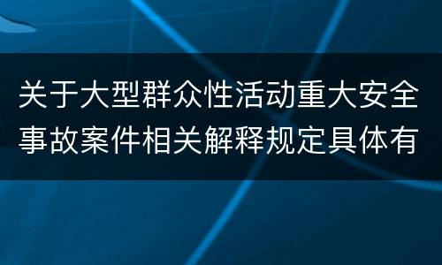 关于大型群众性活动重大安全事故案件相关解释规定具体有哪些重要内容