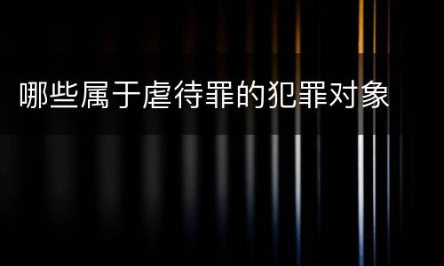 哪些属于虐待罪的犯罪对象