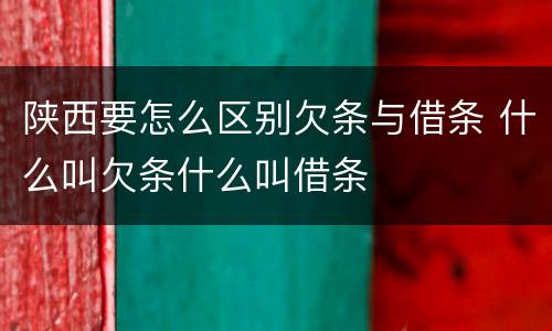 陕西要怎么区别欠条与借条 什么叫欠条什么叫借条
