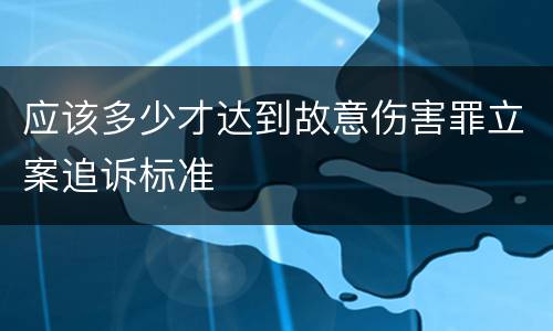 应该多少才达到故意伤害罪立案追诉标准