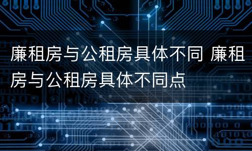 廉租房与公租房具体不同 廉租房与公租房具体不同点