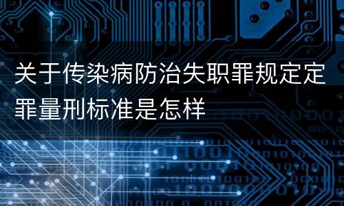 关于传染病防治失职罪规定定罪量刑标准是怎样