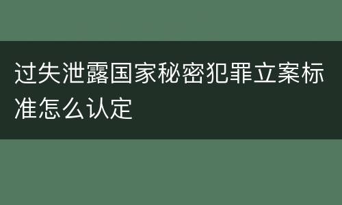 过失泄露国家秘密犯罪立案标准怎么认定