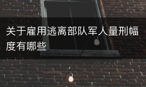 关于雇用逃离部队军人量刑幅度有哪些