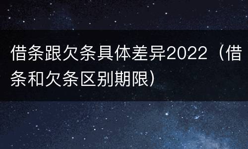 借条跟欠条具体差异2022(借条和欠条区别期限)