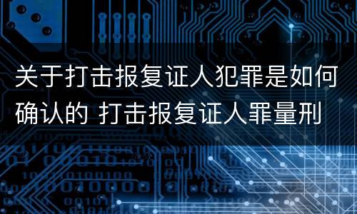 关于打击报复证人犯罪是如何确认的 打击报复证人罪量刑