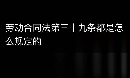 劳动合同法第三十九条都是怎么规定的