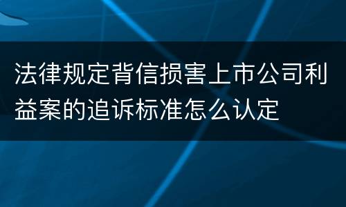 法律规定背信损害上市公司利益案的追诉标准怎么认定