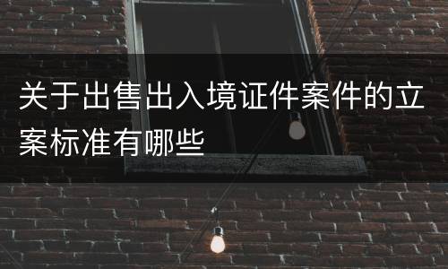 关于出售出入境证件案件的立案标准有哪些