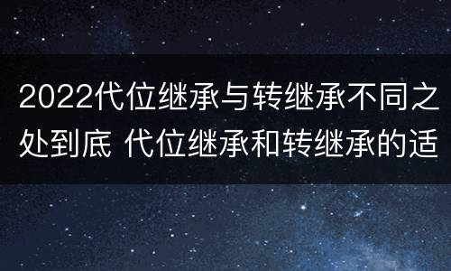 2022代位继承与转继承不同之处到底 代位继承和转继承的适用范围
