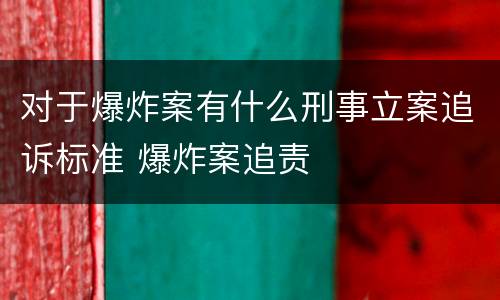 对于爆炸案有什么刑事立案追诉标准 爆炸案追责