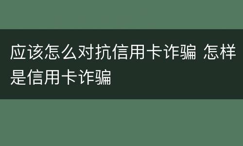 应该怎么对抗信用卡诈骗 怎样是信用卡诈骗