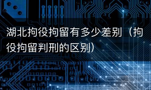 湖北拘役拘留有多少差别（拘役拘留判刑的区别）