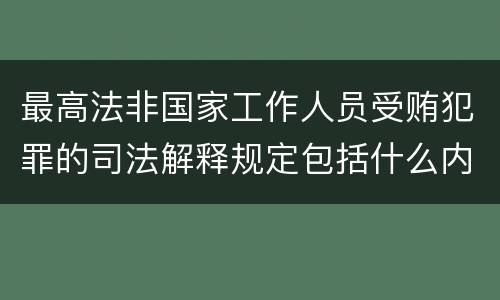 最高法非国家工作人员受贿犯罪的司法解释规定包括什么内容