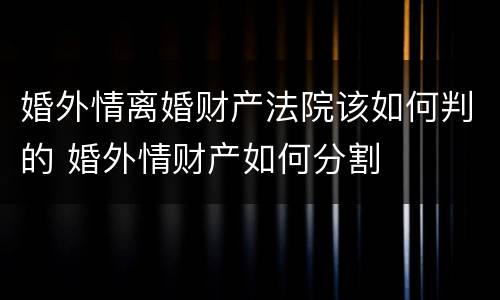 婚外情离婚财产法院该如何判的 婚外情财产如何分割