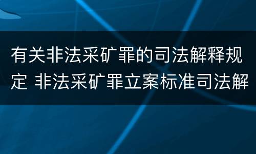 有关非法采矿罪的司法解释规定 非法采矿罪立案标准司法解释