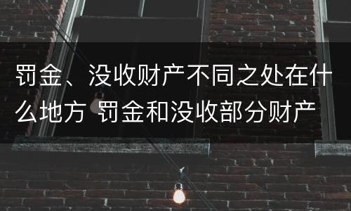 罚金、没收财产不同之处在什么地方 罚金和没收部分财产