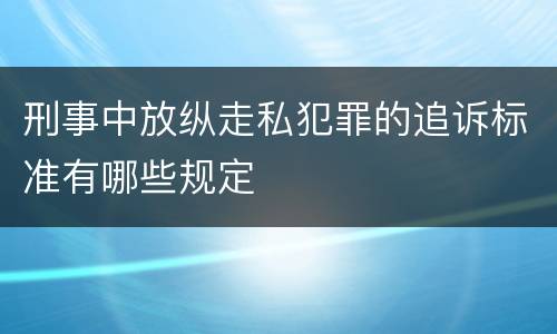 刑事中放纵走私犯罪的追诉标准有哪些规定