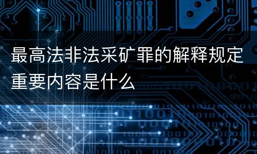 最高法非法采矿罪的解释规定重要内容是什么