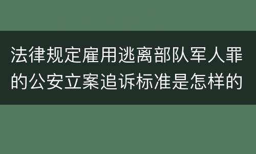 法律规定雇用逃离部队军人罪的公安立案追诉标准是怎样的