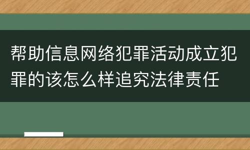帮助信息网络犯罪活动成立犯罪的该怎么样追究法律责任