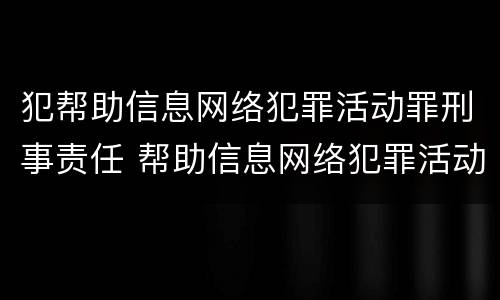 犯帮助信息网络犯罪活动罪刑事责任 帮助信息网络犯罪活动罪案