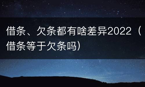 借条、欠条都有啥差异2022（借条等于欠条吗）