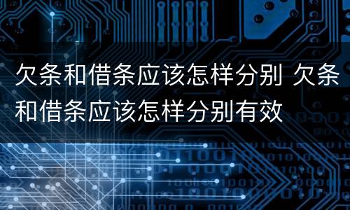 欠条和借条应该怎样分别 欠条和借条应该怎样分别有效