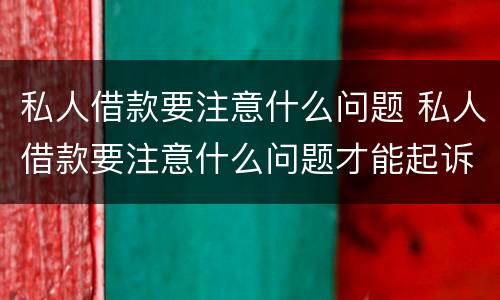私人借款要注意什么问题 私人借款要注意什么问题才能起诉