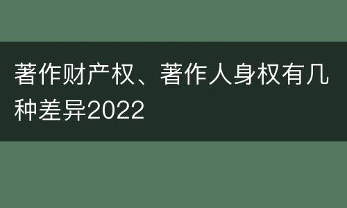 著作财产权、著作人身权有几种差异2022