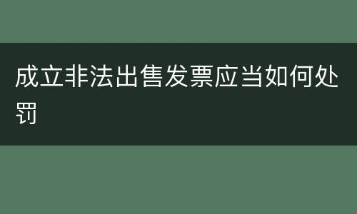 成立非法出售发票应当如何处罚