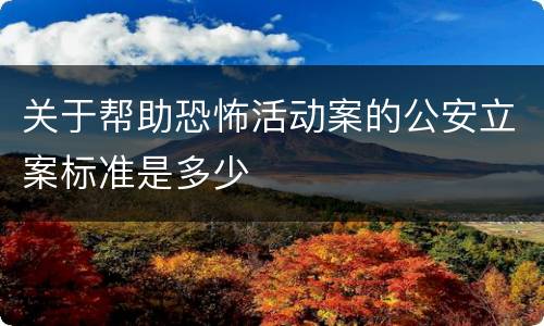 关于帮助恐怖活动案的公安立案标准是多少