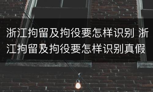浙江拘留及拘役要怎样识别 浙江拘留及拘役要怎样识别真假