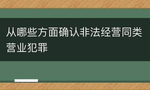 从哪些方面确认非法经营同类营业犯罪