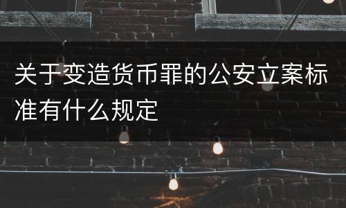 关于变造货币罪的公安立案标准有什么规定