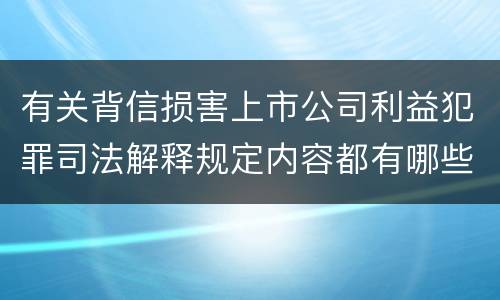 有关背信损害上市公司利益犯罪司法解释规定内容都有哪些