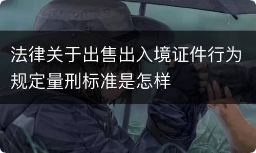 法律关于出售出入境证件行为规定量刑标准是怎样