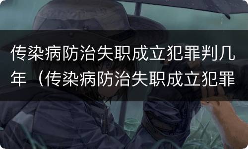 传染病防治失职成立犯罪判几年（传染病防治失职成立犯罪判几年缓刑）